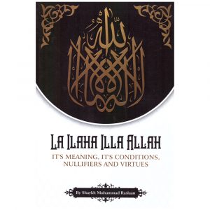 La Ilaha Illa Allah It’s Meaning, its Conditions, Nullifiers and Virtues – Muhammad Raslaan
